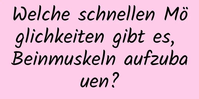 Welche schnellen Möglichkeiten gibt es, Beinmuskeln aufzubauen?