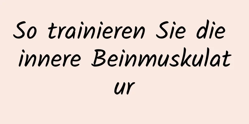 So trainieren Sie die innere Beinmuskulatur