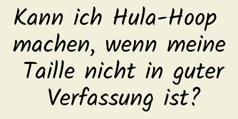 Kann ich Hula-Hoop machen, wenn meine Taille nicht in guter Verfassung ist?