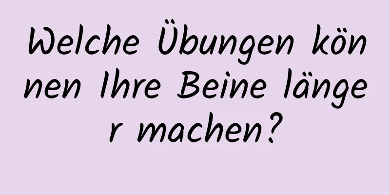 Welche Übungen können Ihre Beine länger machen?