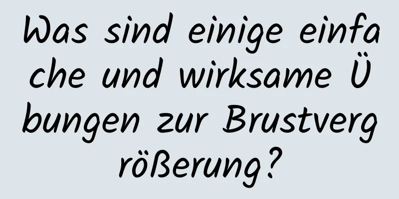 Was sind einige einfache und wirksame Übungen zur Brustvergrößerung?