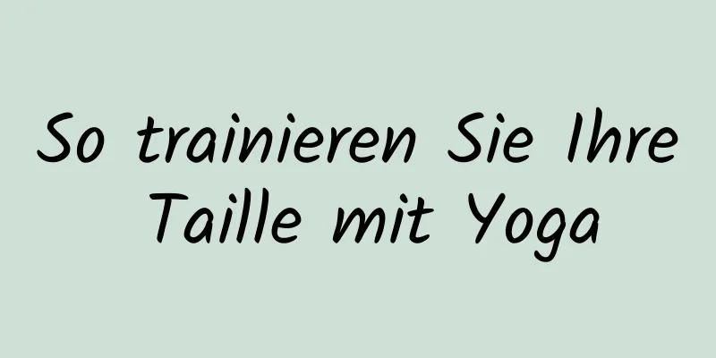 So trainieren Sie Ihre Taille mit Yoga