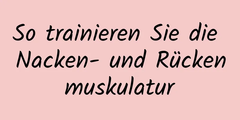 So trainieren Sie die Nacken- und Rückenmuskulatur