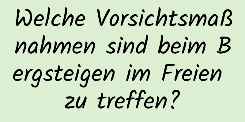 Welche Vorsichtsmaßnahmen sind beim Bergsteigen im Freien zu treffen?