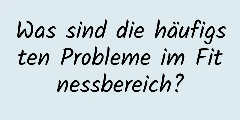 Was sind die häufigsten Probleme im Fitnessbereich?