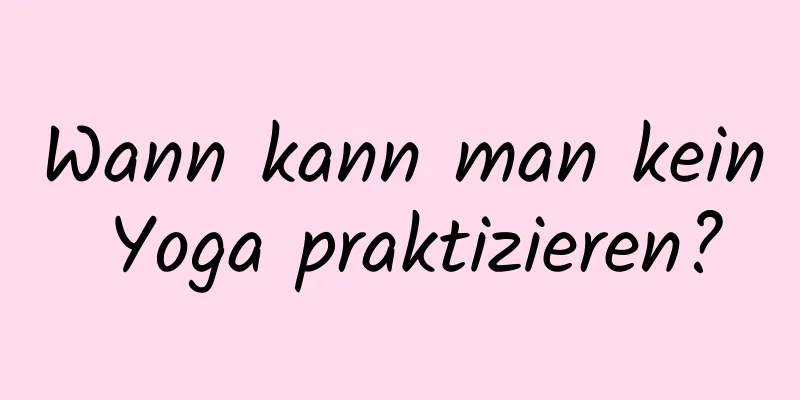 Wann kann man kein Yoga praktizieren?