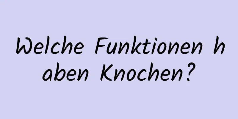 Welche Funktionen haben Knochen?