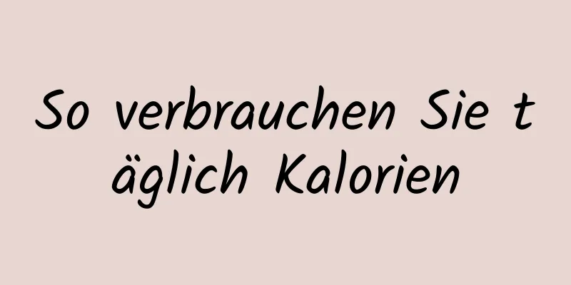 So verbrauchen Sie täglich Kalorien