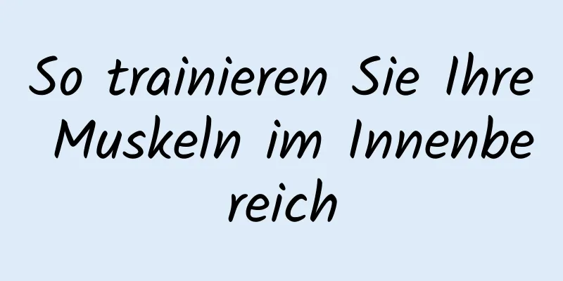 So trainieren Sie Ihre Muskeln im Innenbereich