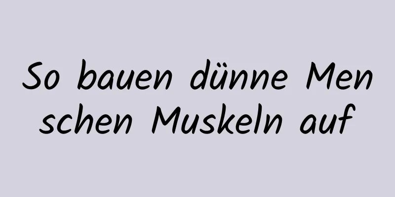 So bauen dünne Menschen Muskeln auf