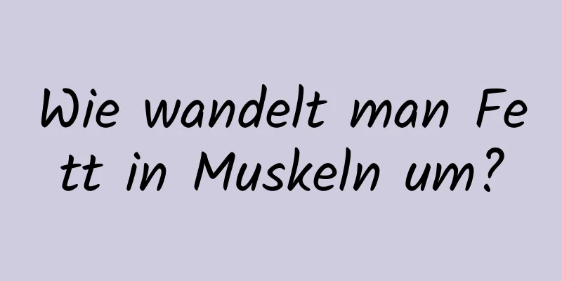 Wie wandelt man Fett in Muskeln um?