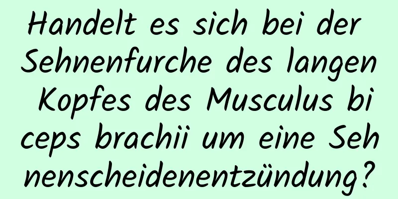 Handelt es sich bei der Sehnenfurche des langen Kopfes des Musculus biceps brachii um eine Sehnenscheidenentzündung?