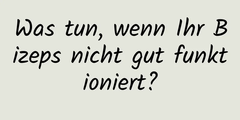 Was tun, wenn Ihr Bizeps nicht gut funktioniert?