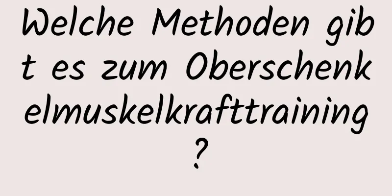 Welche Methoden gibt es zum Oberschenkelmuskelkrafttraining?