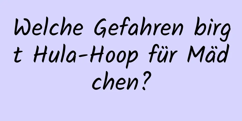 Welche Gefahren birgt Hula-Hoop für Mädchen?