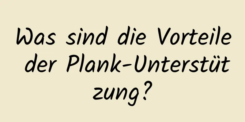 Was sind die Vorteile der Plank-Unterstützung?