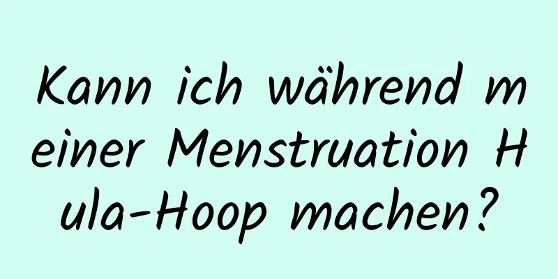 Kann ich während meiner Menstruation Hula-Hoop machen?