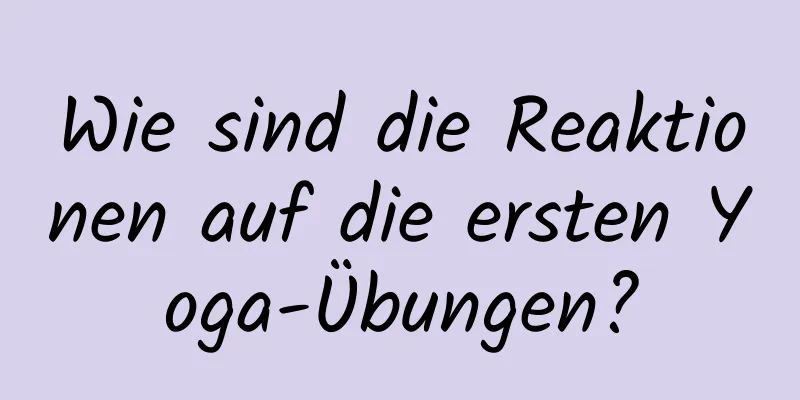 Wie sind die Reaktionen auf die ersten Yoga-Übungen?