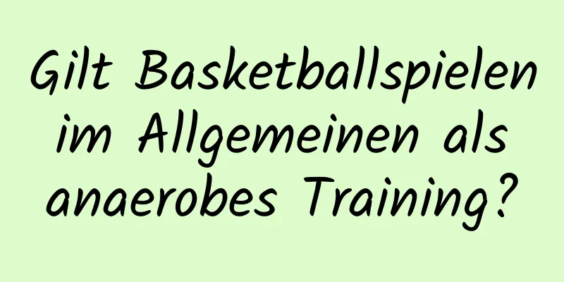 Gilt Basketballspielen im Allgemeinen als anaerobes Training?