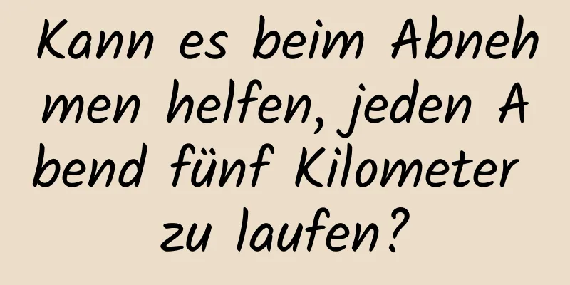 Kann es beim Abnehmen helfen, jeden Abend fünf Kilometer zu laufen?