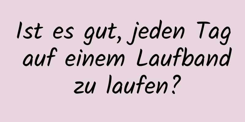 Ist es gut, jeden Tag auf einem Laufband zu laufen?