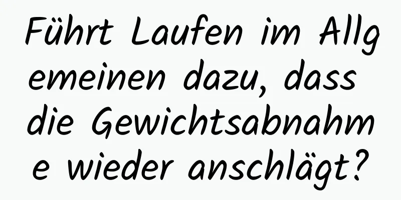 Führt Laufen im Allgemeinen dazu, dass die Gewichtsabnahme wieder anschlägt?