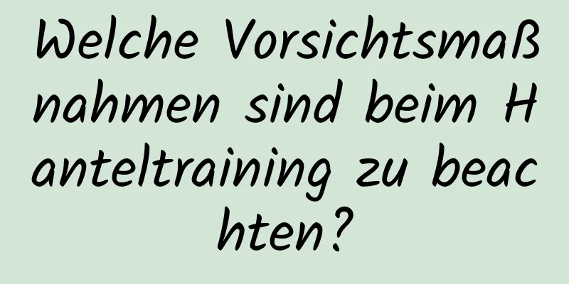 Welche Vorsichtsmaßnahmen sind beim Hanteltraining zu beachten?