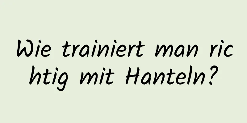 Wie trainiert man richtig mit Hanteln?