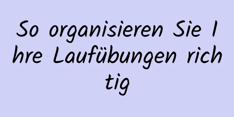 So organisieren Sie Ihre Laufübungen richtig