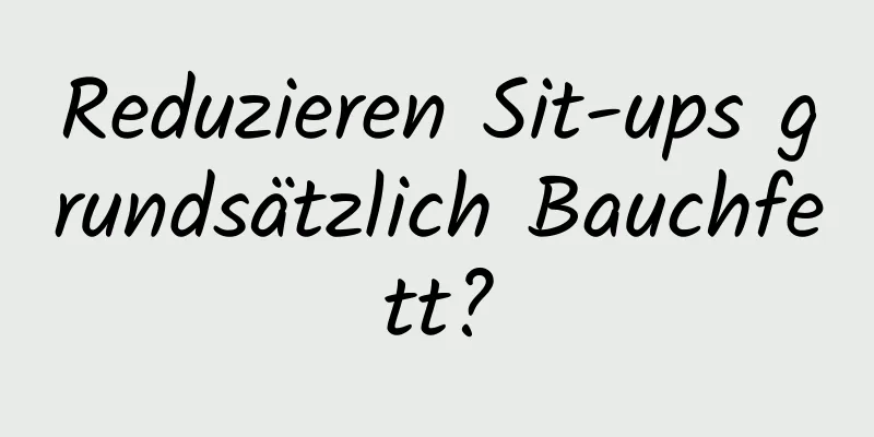 Reduzieren Sit-ups grundsätzlich Bauchfett?