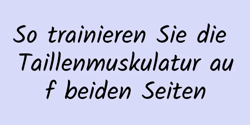 So trainieren Sie die Taillenmuskulatur auf beiden Seiten