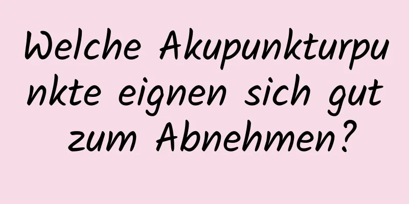 Welche Akupunkturpunkte eignen sich gut zum Abnehmen?