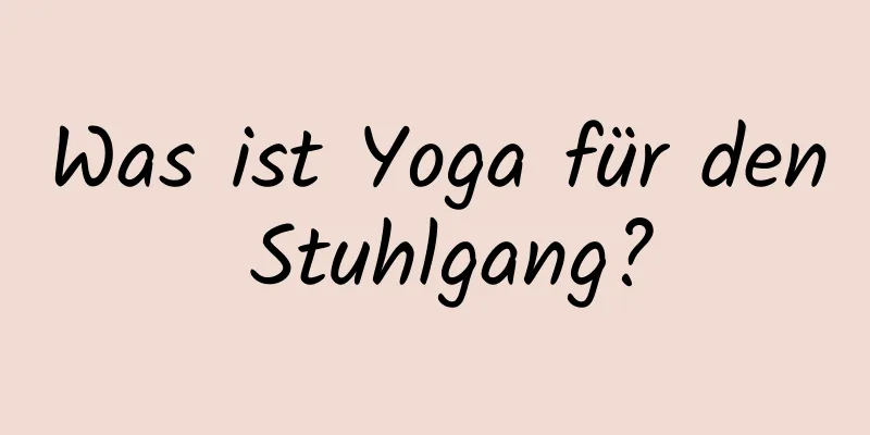 Was ist Yoga für den Stuhlgang?