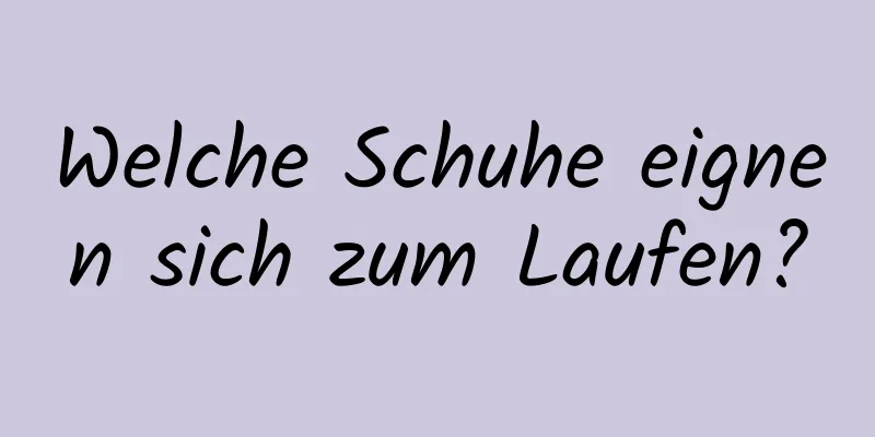 Welche Schuhe eignen sich zum Laufen?