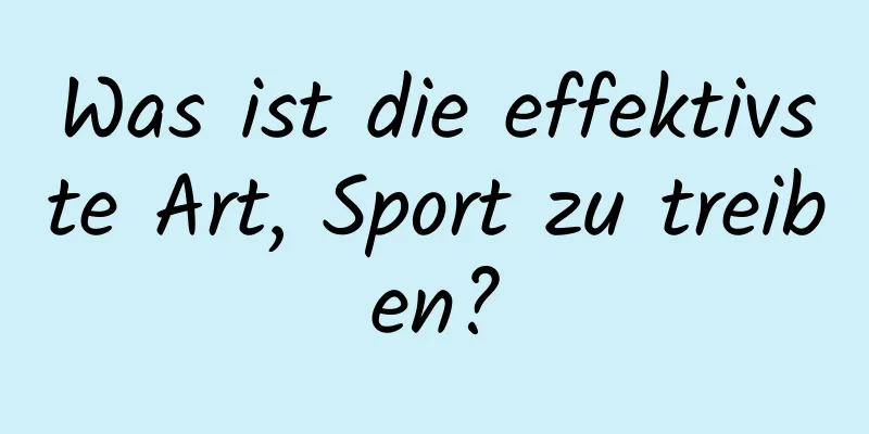 Was ist die effektivste Art, Sport zu treiben?