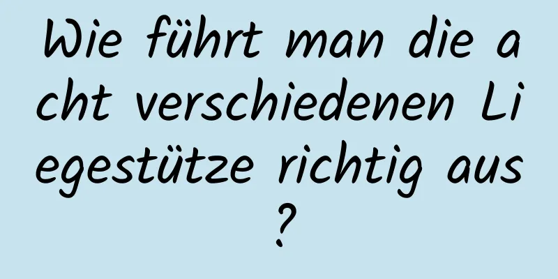 Wie führt man die acht verschiedenen Liegestütze richtig aus?