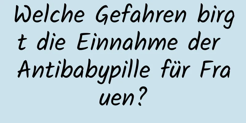 Welche Gefahren birgt die Einnahme der Antibabypille für Frauen?