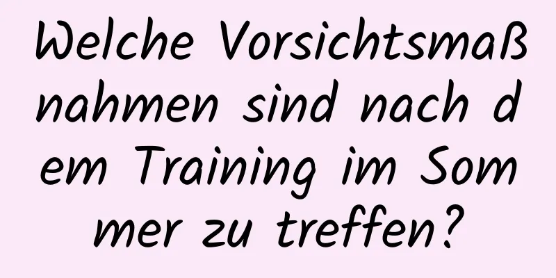 Welche Vorsichtsmaßnahmen sind nach dem Training im Sommer zu treffen?