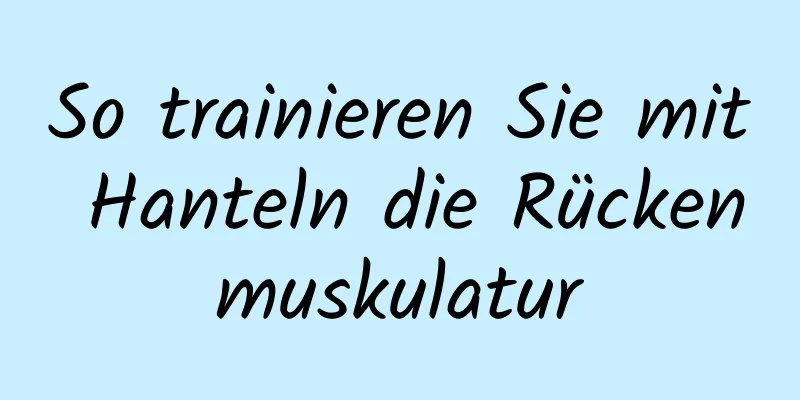 So trainieren Sie mit Hanteln die Rückenmuskulatur