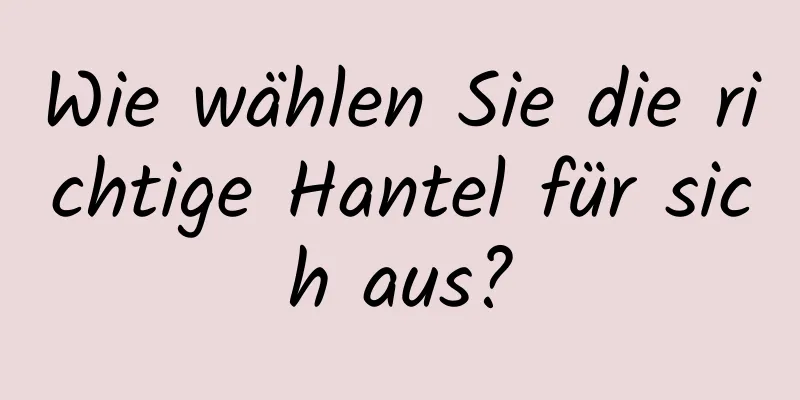 Wie wählen Sie die richtige Hantel für sich aus?