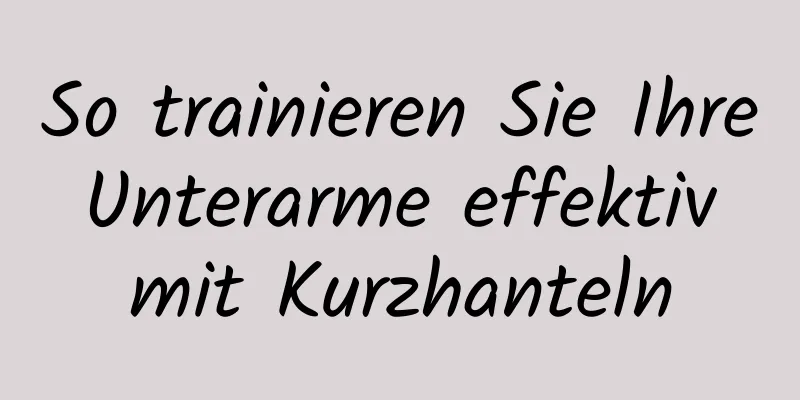 So trainieren Sie Ihre Unterarme effektiv mit Kurzhanteln