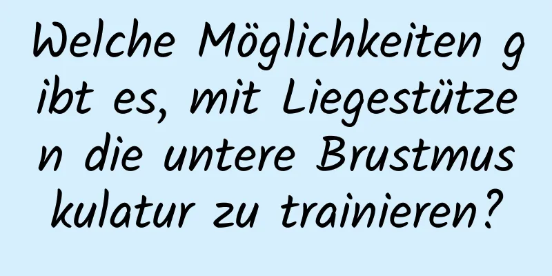 Welche Möglichkeiten gibt es, mit Liegestützen die untere Brustmuskulatur zu trainieren?