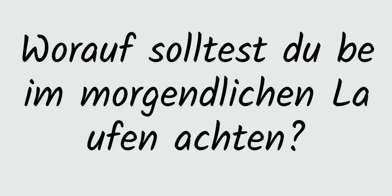 Worauf solltest du beim morgendlichen Laufen achten?