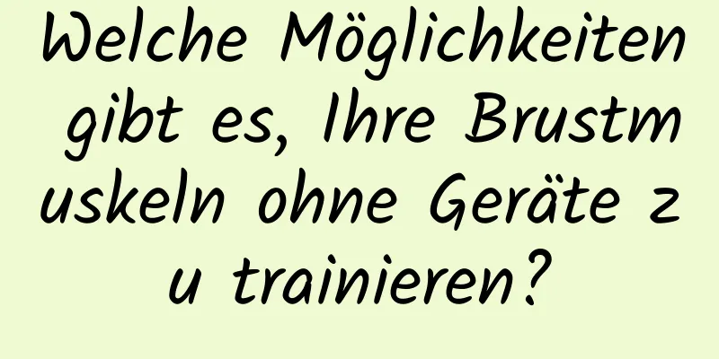 Welche Möglichkeiten gibt es, Ihre Brustmuskeln ohne Geräte zu trainieren?