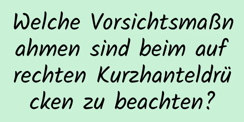 Welche Vorsichtsmaßnahmen sind beim aufrechten Kurzhanteldrücken zu beachten?