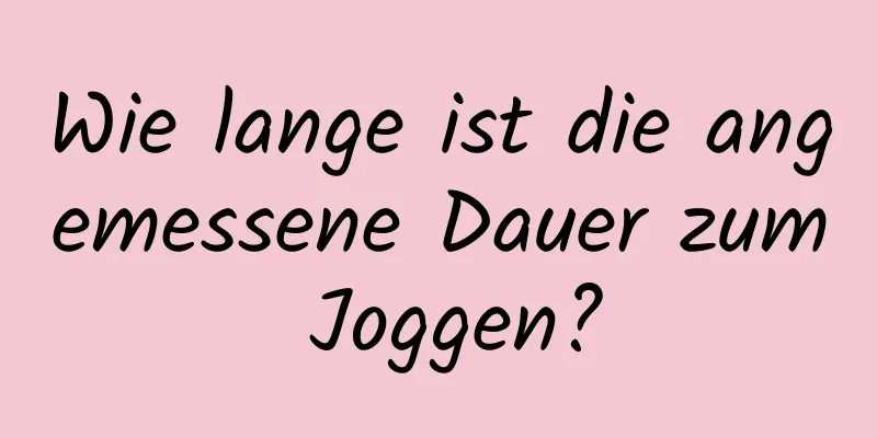 Wie lange ist die angemessene Dauer zum Joggen?