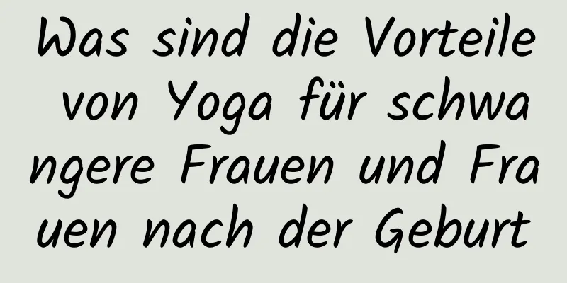 Was sind die Vorteile von Yoga für schwangere Frauen und Frauen nach der Geburt