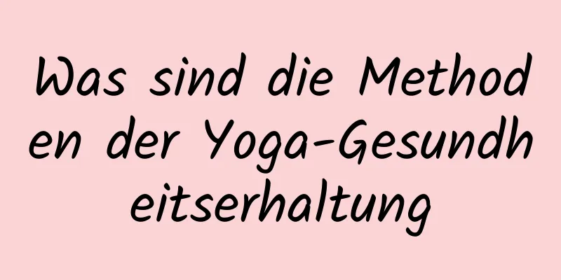 Was sind die Methoden der Yoga-Gesundheitserhaltung