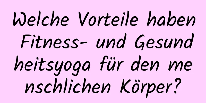 Welche Vorteile haben Fitness- und Gesundheitsyoga für den menschlichen Körper?