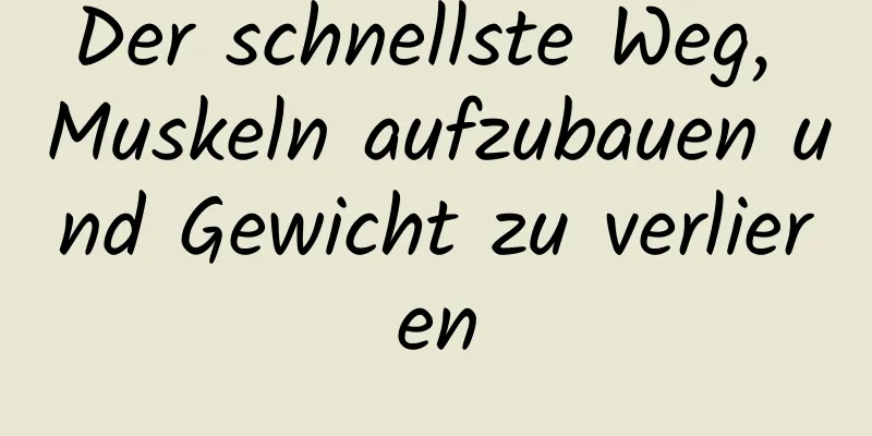 Der schnellste Weg, Muskeln aufzubauen und Gewicht zu verlieren